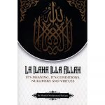 La Ilaha Illa Allah Its Meaning Its Conditions Nullifiers And Virtues (Authenthic Statements)